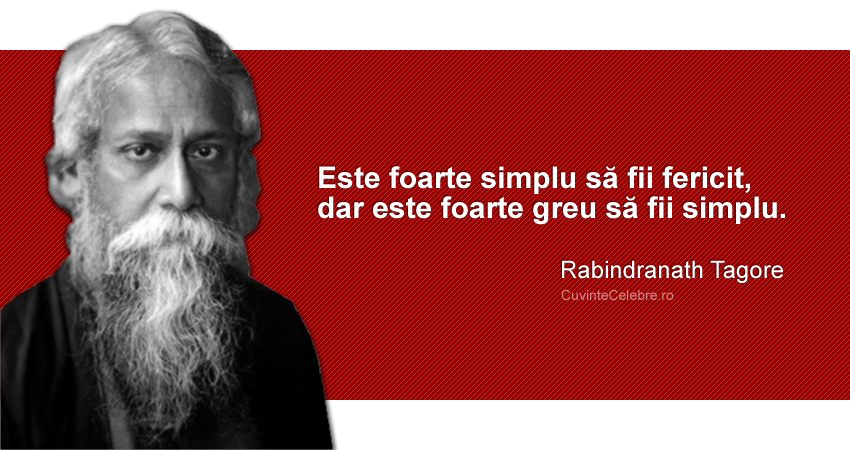 "Este foarte simplu să fii fericit, dar este foarte greu să fii simplu." Rabindranath Tagore