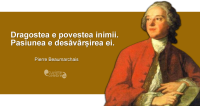 "Dragostea e povestea inimii. Pasiunea e desăvârșirea ei." Pierre Beaumarchais