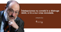 "Înțelepciunea nu constă în a distruge idolii, ci în a nu-i crea niciodată." Umberto Eco