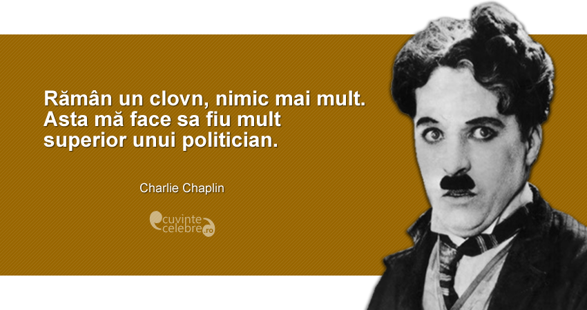 ”R?m?n un clovn, nimic mai mult. Asta m? face sa fiu mult superior unui politician.” Charlie Chaplin