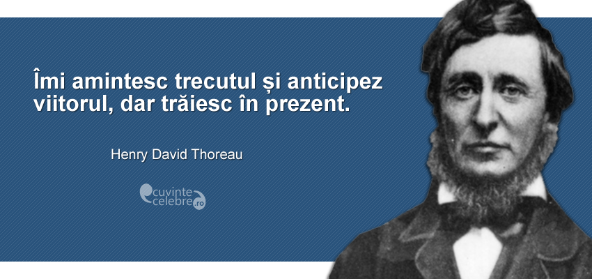 Prezentul e esențial, citat de Henry David Thoreau Prezentul e esențial, citat de Henry David Thoreau