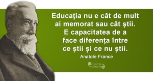 „Educația nu e cât de mult ai memorat sau cât știi. E capacitatea de a face diferența între ce știi și ce nu știi.” Anatole France