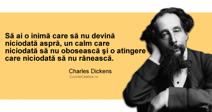 "Să ai o inimă care să nu devină niciodată aspră, un calm care niciodată să nu obosească şi o atingere care niciodată să nu rănească." Charles Dickens