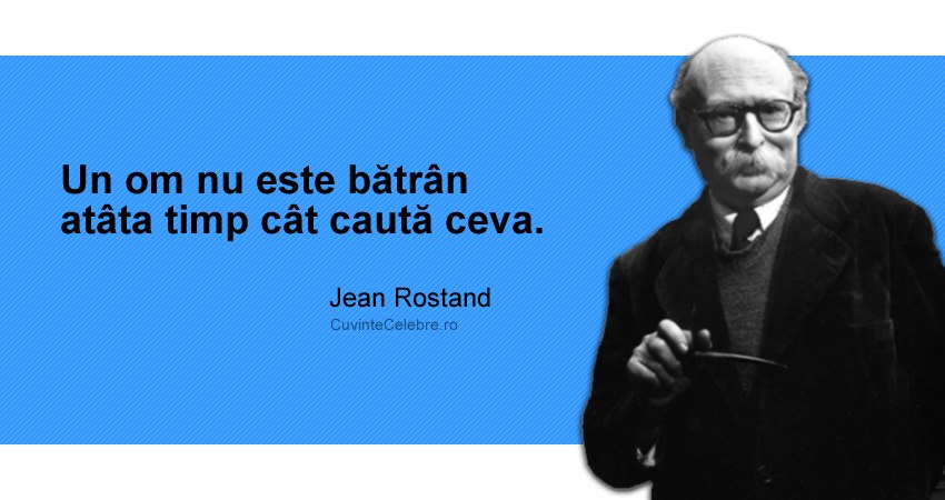 "Un om nu este bătrân atâta timp cât caută ceva." Jean Rostand