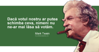 "Dacă votul nostru ar putea schimba ceva, nimeni nu ne-ar mai lăsa să votăm." Mark Twain