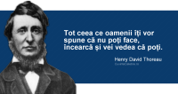 "Tot ceea ce oamenii îți vor spune că nu poți face, încearcă și vei vedea că poți." Henry David Thoreau