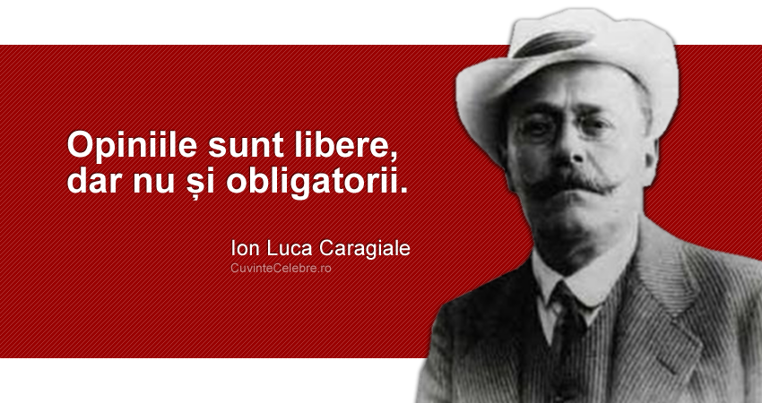 "Opiniile sunt libere, dar nu și obligatorii." Ion Luca Caragiale