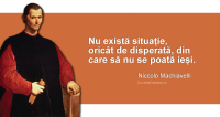 "Nu există situație, oricât de disperată, din care să nu se poată ieși." Niccolo Machiavelli