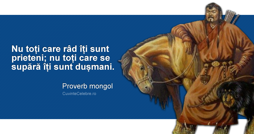"Nu toți care râd îți sunt prieteni; nu toți care se supără îți sunt dușmani". Proverb mongol