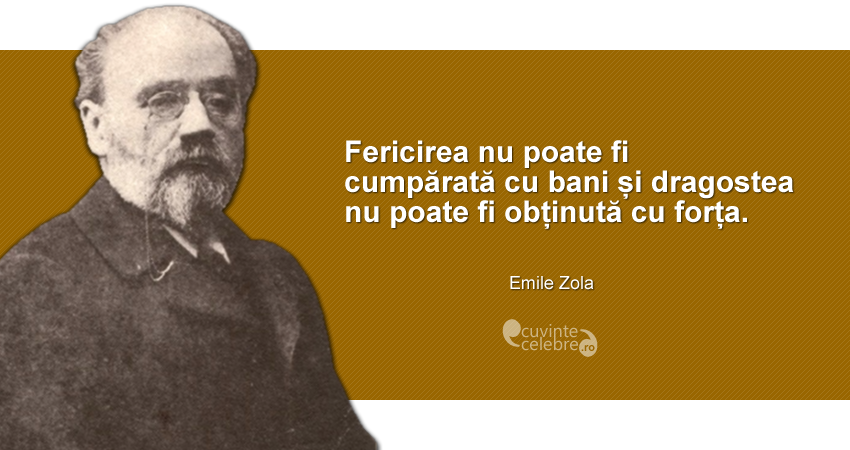 "Fericirea nu poate fi cumpărată cu bani și dragostea nu poate fi obținută cu forța." Emile Zola