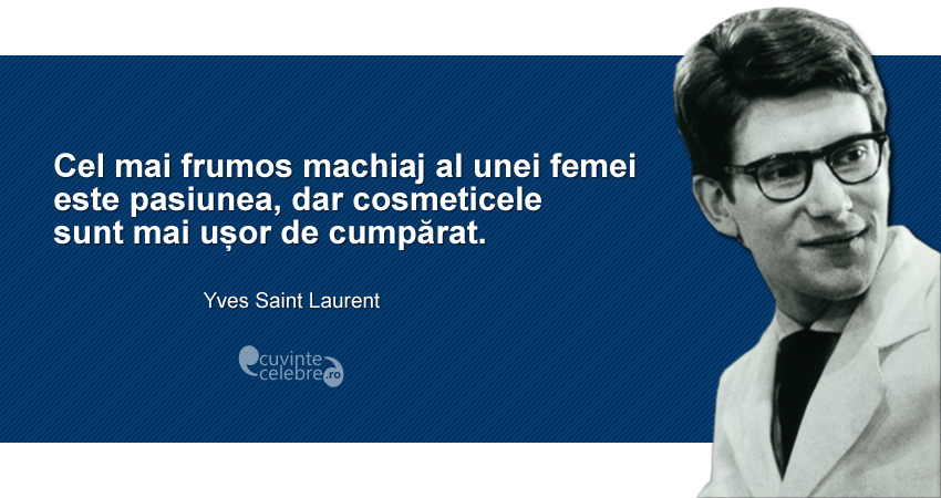 "Cel mai frumos machiaj al unei femei este pasiunea, dar cosmeticele sunt mai ușor de cumpărat." Yves Saint Laurent