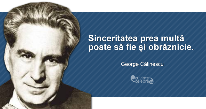 "Sinceritatea prea multă poate să fie și obrăznicie." George Călinescu