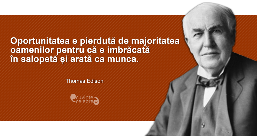 "Oportunitatea e pierdută de majoritatea oamenilor pentru că e imbrăcată în salopetă și arată ca munca." Thomas Edison