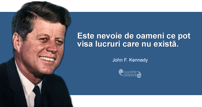 "Este nevoie de oameni ce pot visa lucruri care nu există." John F. Kennedy