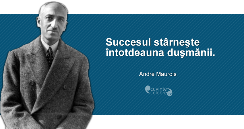 "Succesul stârneşte întotdeauna duşmănii." André Maurois