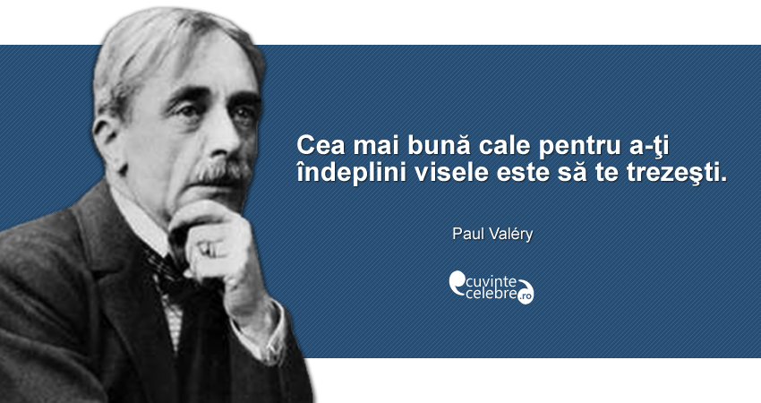 "Cea mai bună cale pentru a-ţi îndeplini visele este să te trezeşti." Paul Valéry