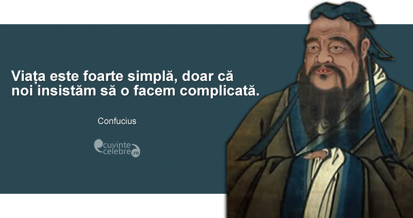 ”Viața este foarte simplă, doar că noi insistăm să o facem complicată.” Confucius
