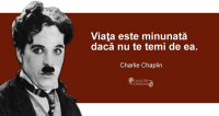 ”Viaţa este minunată dacă nu te temi de ea.” Charlie Chaplin