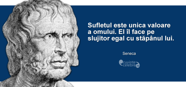 "Sufletul este unica valoare a omului. El îl face pe slujitor egal cu stăpânul lui." Seneca