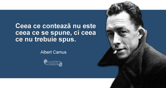 ”Ceea ce contează nu este ceea ce se spune, ci ceea ce nu trebuie spus.” Albert Camus