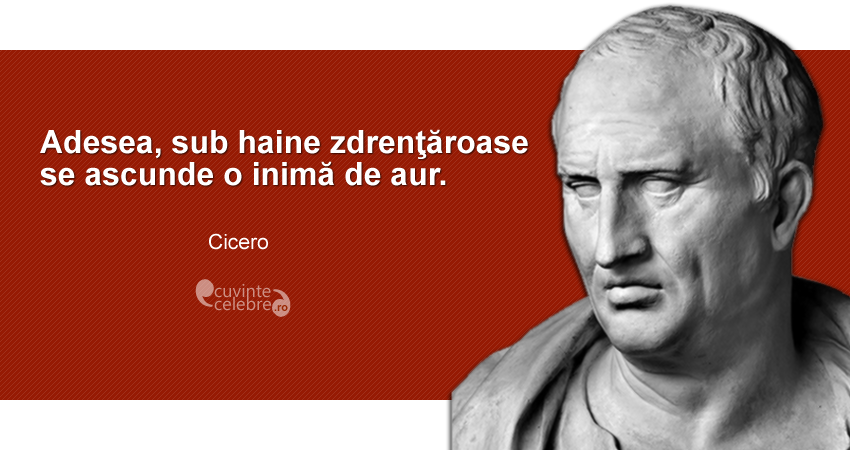 ”Adesea, sub haine zdrenţăroase se ascunde o inimă de aur.” Cicero