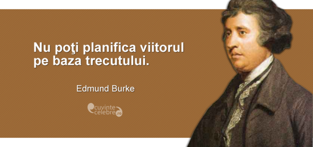 "Nu poţi planifica viitorul pe baza trecutului." Edmund Burke