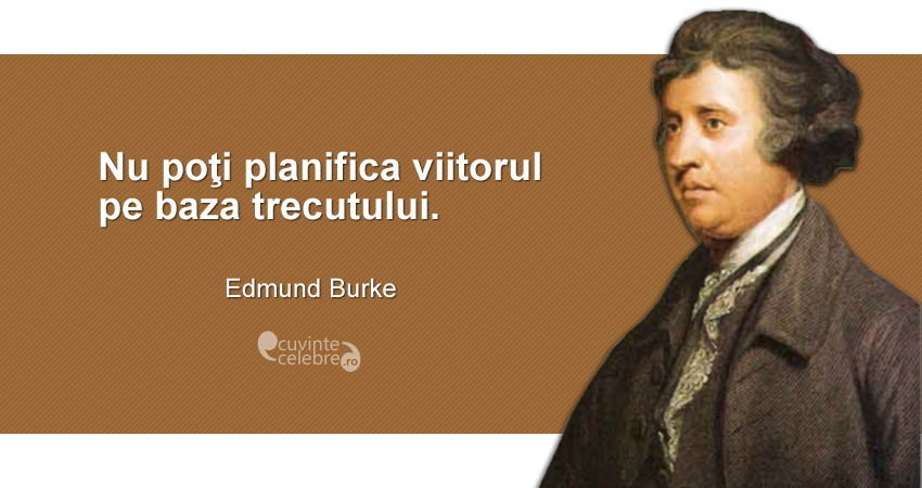"Nu poţi planifica viitorul pe baza trecutului." Edmund Burke