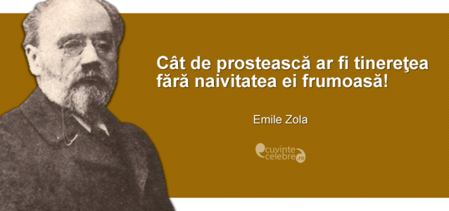 ”Cât de prostească ar fi tinereţea fără naivitatea ei frumoasă!” Emile Zola