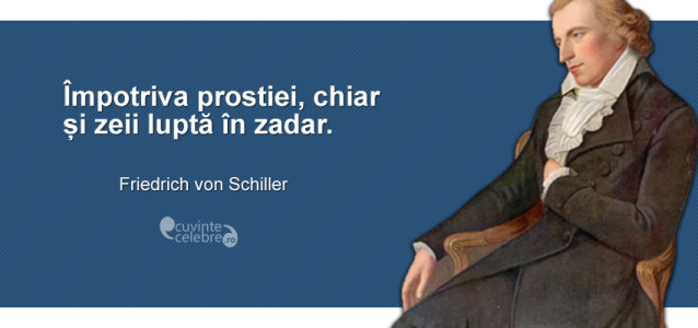 ”Împotriva prostiei, chiar și zeii luptă în zadar.” Friedrich von Schiller