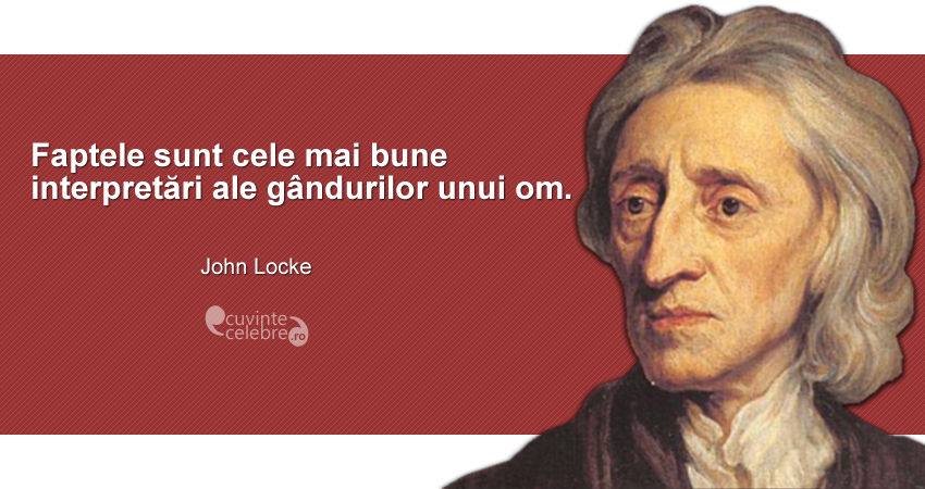 ”Faptele sunt cele mai bune interpretări ale gândurilor unui om.” John Locke