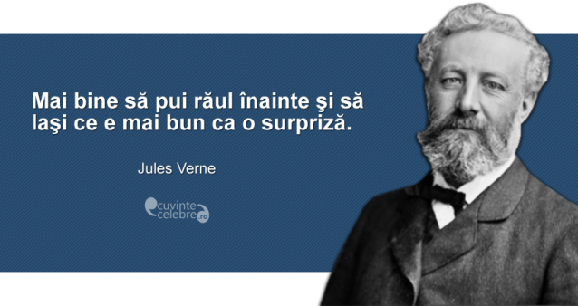 "Mai bine să pui răul înainte şi să laşi ce e mai bun ca o surpriză." Jules Verne