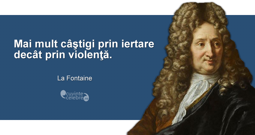 "Mai mult câştigi prin iertare decât prin violenţă." La Fontaine