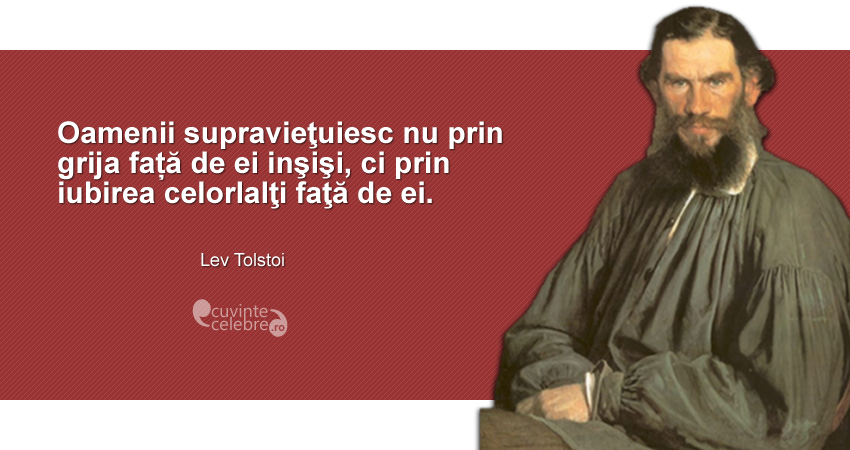 "Oamenii supravieţuiesc nu prin grija față de ei inşişi, ci prin iubirea celorlalţi faţă de ei." Lev Tolstoi