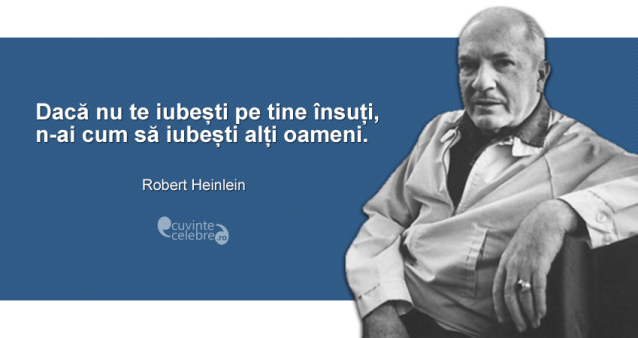 ”Dacă nu te iubești pe tine însuți, n-ai cum să iubești alți oameni.” Robert Heinlein