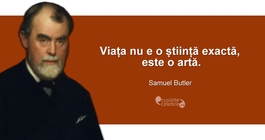 ”Viața nu e o știință exactă, este o artă.” Samuel Butler