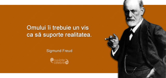 "Omului îi trebuie un vis ca să suporte realitatea." Sigmund Freud