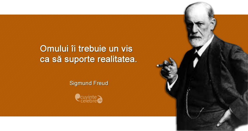"Omului îi trebuie un vis ca să suporte realitatea." Sigmund Freud