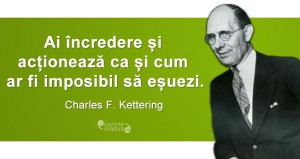 „Ai încredere și acționează ca și cum ar fi imposibil să eșuezi.” Charles F. Kettering