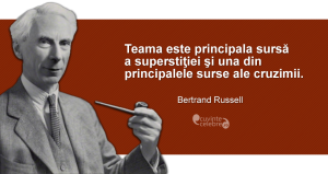 "Teama este principala sursă a superstiţiei şi una din principalele surse ale cruzimii." Bertrand Russell