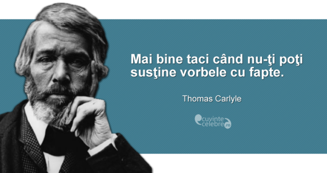 "Mai bine taci când nu-ţi poţi susţine vorbele cu fapte." Thomas Carlyle