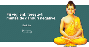 ”Fii vigilent: ferește-ți mintea de gânduri negative.” Buddha