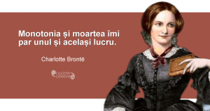 ”Monotonia și moartea îmi par unul și același lucru.” Charlotte Brontë