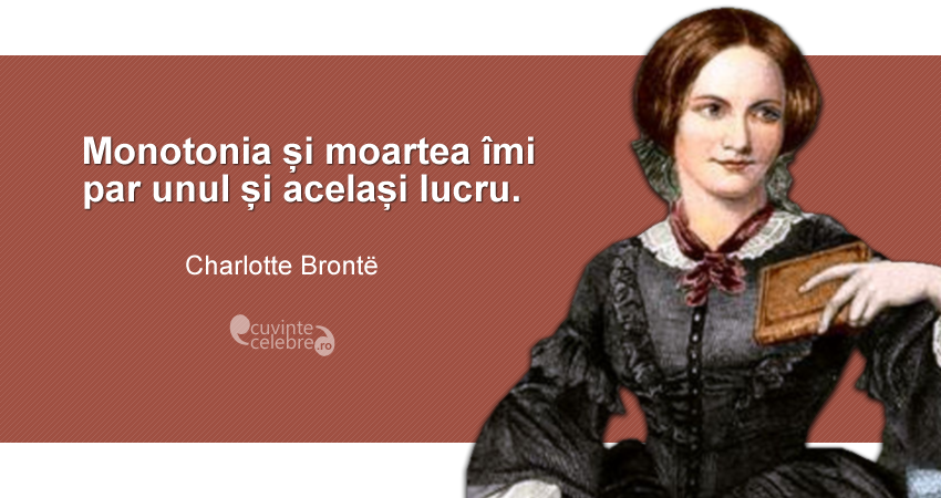 ”Monotonia și moartea îmi par unul și același lucru.” Charlotte Brontë