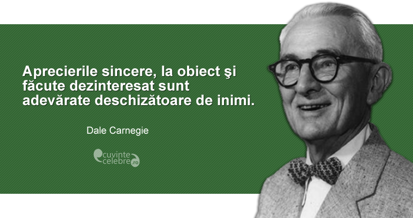 ”Aprecierile sincere, la obiect şi făcute dezinteresat sunt adevărate deschizătoare de inimi.” Dale Carnegie