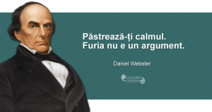 ”Păstrează-ți calmul. Furia nu e un argument.” Daniel Webster