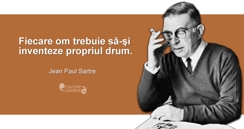 ”Fiecare om trebuie să-şi inventeze propriul drum.” Jean Paul Sartre
