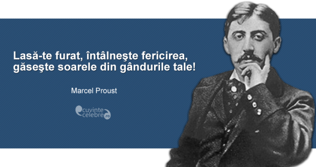 "Lasă-te furat, întâlneşte fericirea, găseşte soarele din gândurile tale!" Marcel Proust