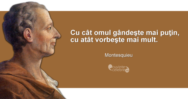 ”Cu cât omul gândeşte mai puţin, cu atât vorbeşte mai mult.” Montesquieu
