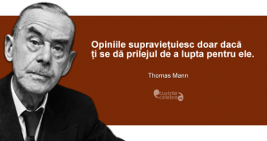 ”Opiniile supraviețuiesc doar dacă ți se dă prilejul de a lupta pentru ele.” Thomas Mann