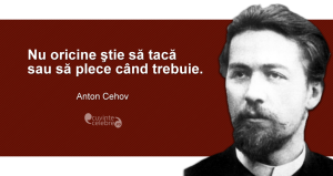 "Nu oricine ştie să tacă sau să plece când trebuie." Anton Cehov